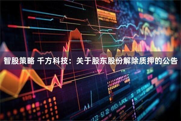 智股策略 千方科技：关于股东股份解除质押的公告