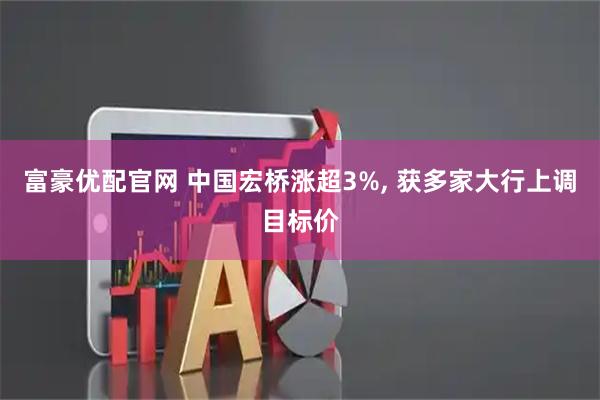 富豪优配官网 中国宏桥涨超3%, 获多家大行上调目标价