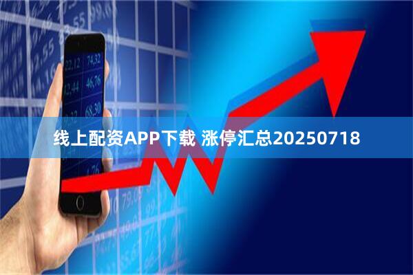 线上配资APP下载 涨停汇总20250718
