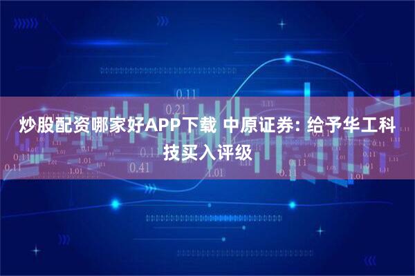 炒股配资哪家好APP下载 中原证券: 给予华工科技买入评级