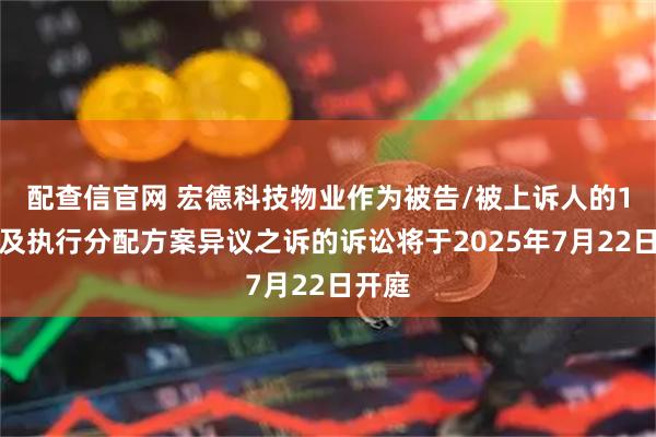 配查信官网 宏德科技物业作为被告/被上诉人的1起涉及执行分配方案异议之诉的诉讼将于2025年7月22日开庭