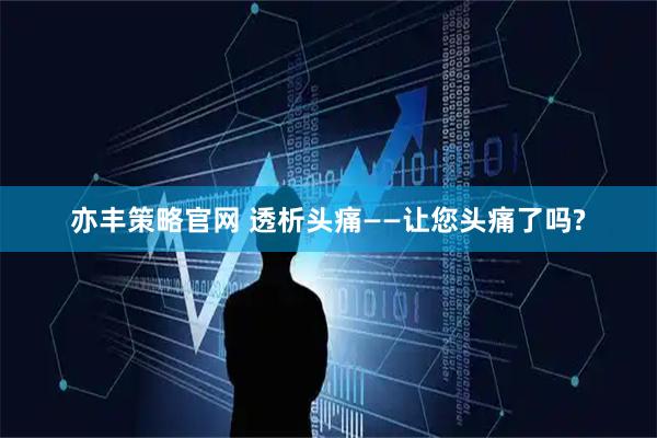 亦丰策略官网 透析头痛——让您头痛了吗?