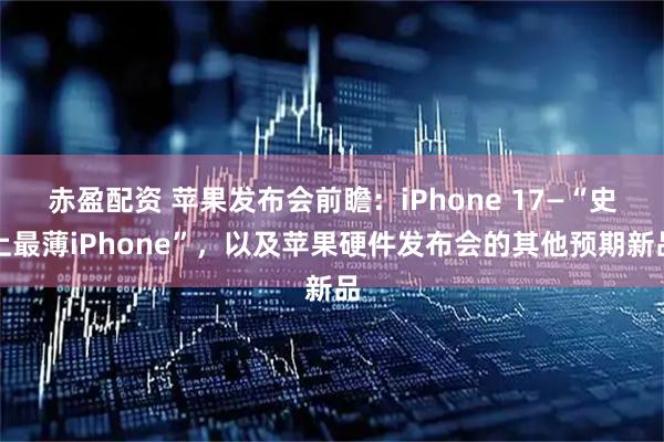 赤盈配资 苹果发布会前瞻：iPhone 17—“史上最薄iPhone”，以及苹果硬件发布会的其他预期新品