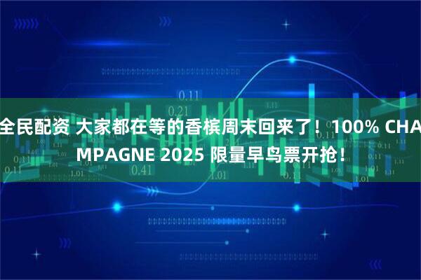全民配资 大家都在等的香槟周末回来了！100% CHAMPAGNE 2025 限量早鸟票开抢！