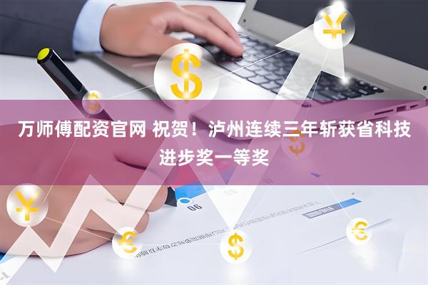 万师傅配资官网 祝贺！泸州连续三年斩获省科技进步奖一等奖