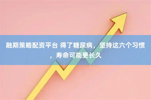 融期策略配资平台 得了糖尿病,坚持这六个习惯,寿命可能更长久