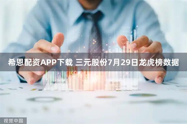 希恩配资APP下载 三元股份7月29日龙虎榜数据