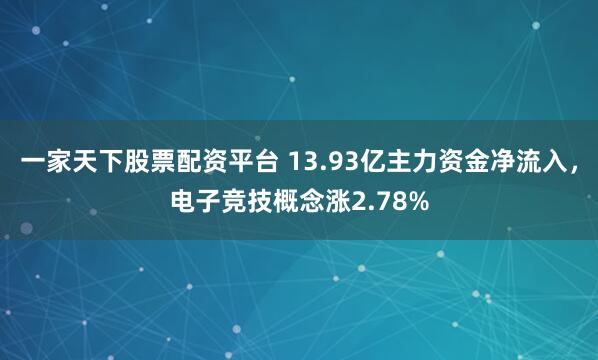 一家天下股票配资平台 13.93亿主力资金净流入，电子竞技概念涨2.78%